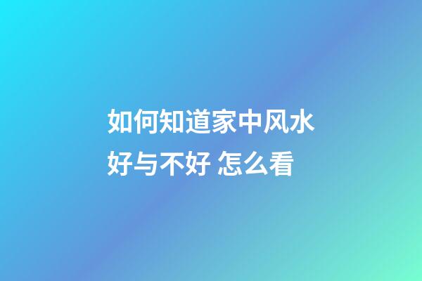如何知道家中风水好与不好 怎么看